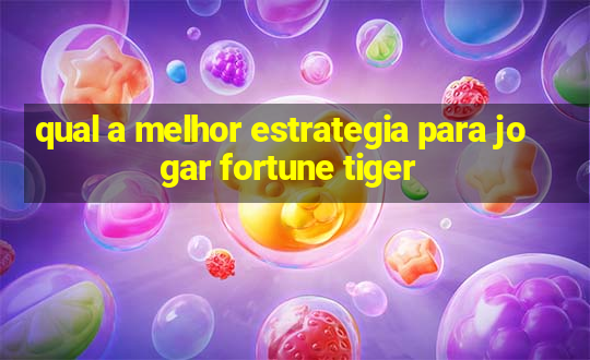 qual a melhor estrategia para jogar fortune tiger