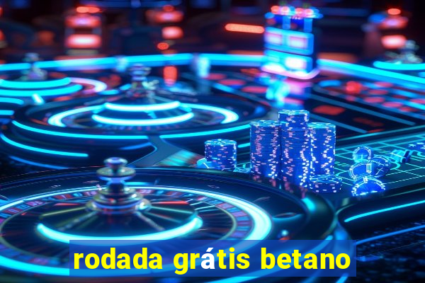 rodada grátis betano