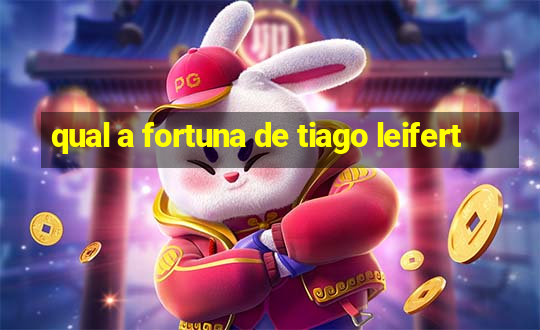 qual a fortuna de tiago leifert