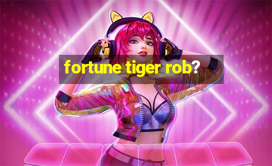 fortune tiger rob?