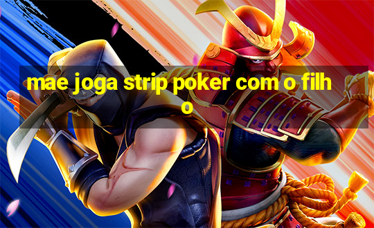 mae joga strip poker com o filho