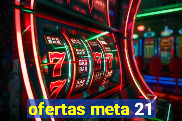 ofertas meta 21