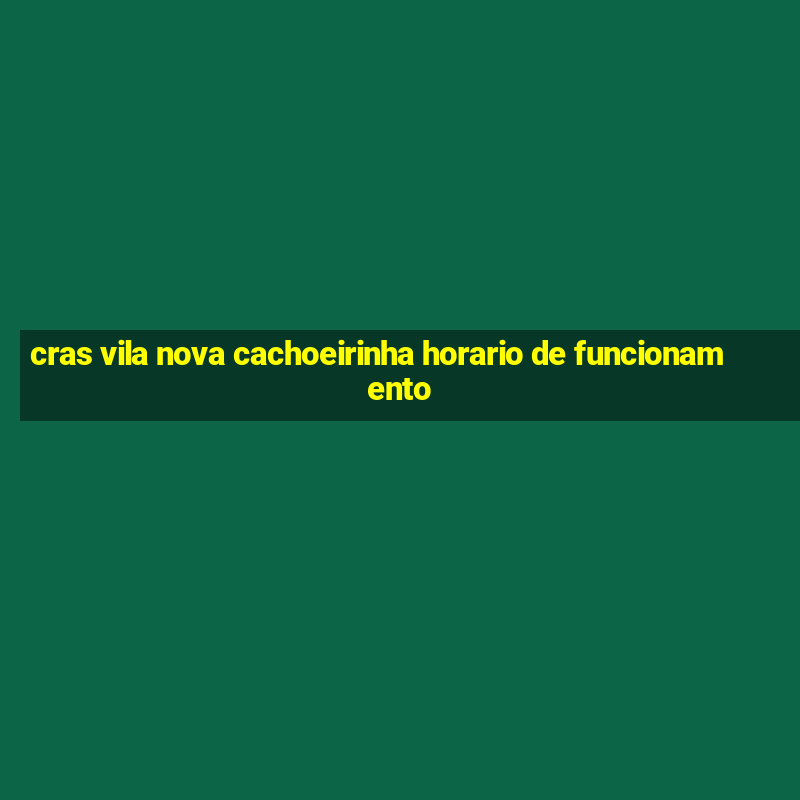 cras vila nova cachoeirinha horario de funcionamento