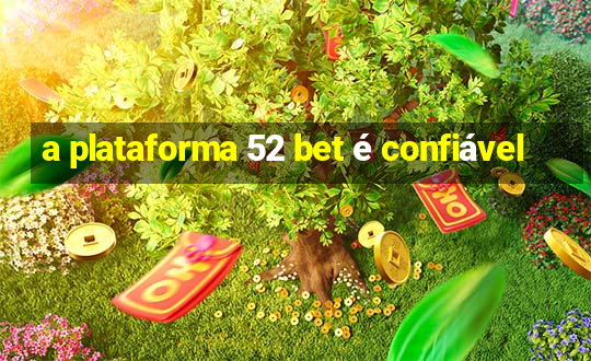 a plataforma 52 bet é confiável