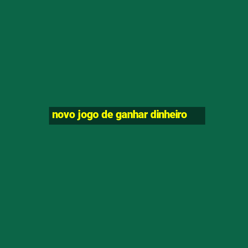 novo jogo de ganhar dinheiro