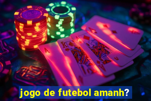 jogo de futebol amanh?