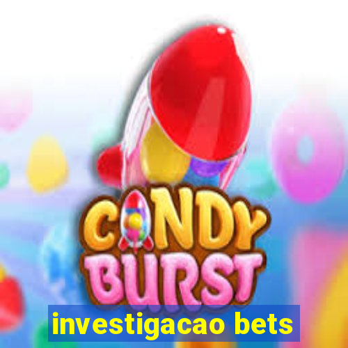 investigacao bets