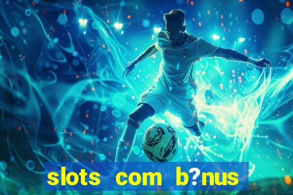 slots com b?nus sem depósito