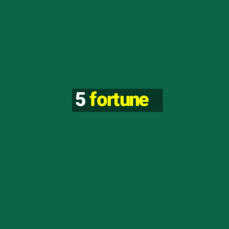 5 fortune