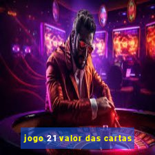 jogo 21 valor das cartas