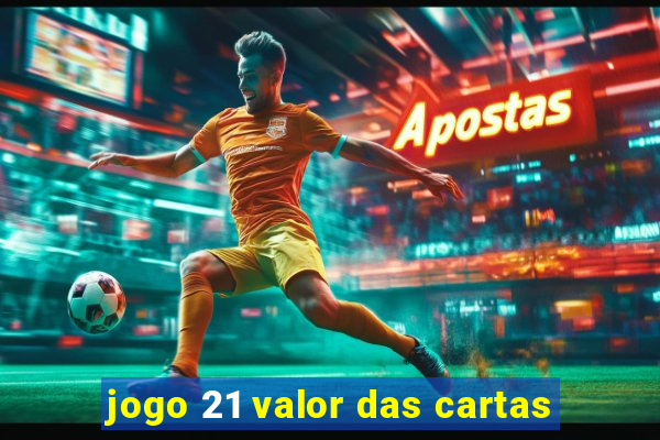 jogo 21 valor das cartas