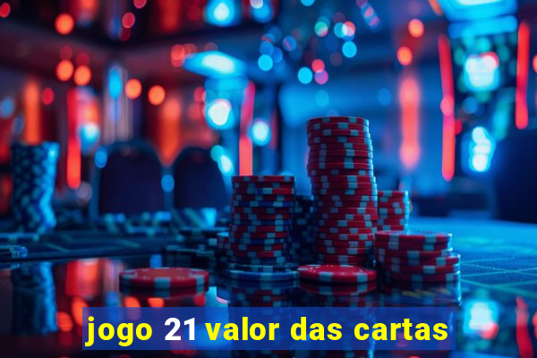 jogo 21 valor das cartas