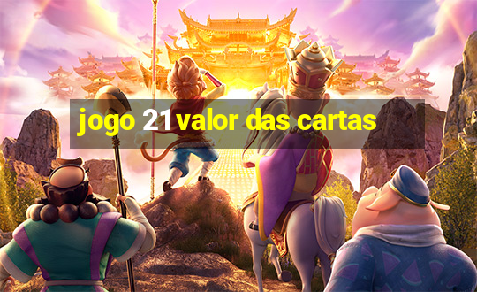 jogo 21 valor das cartas