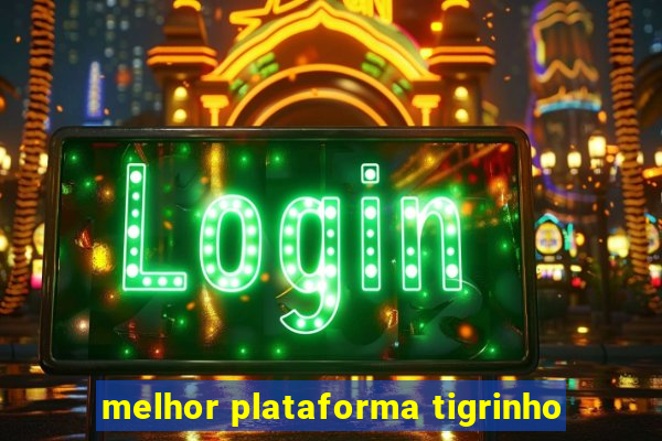 melhor plataforma tigrinho