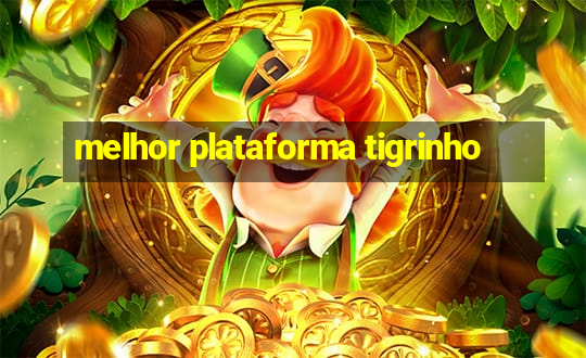 melhor plataforma tigrinho