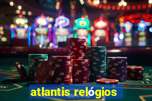 atlantis relógios