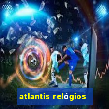 atlantis relógios