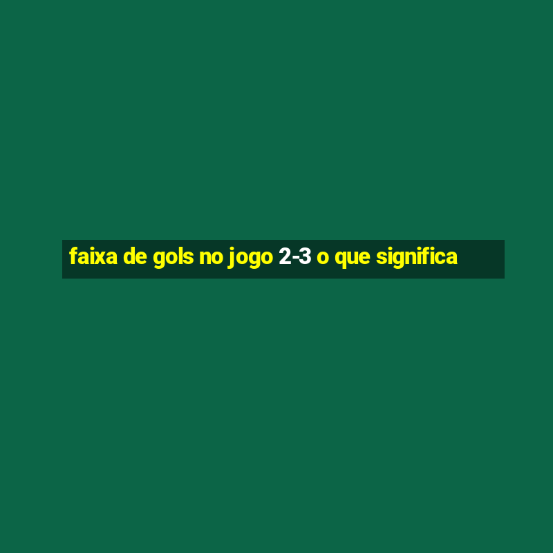 faixa de gols no jogo 2-3 o que significa