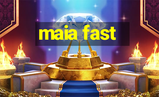 maia fast