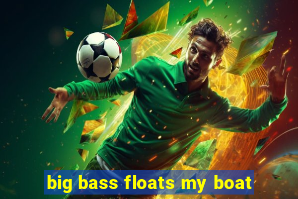 big bass floats my boat