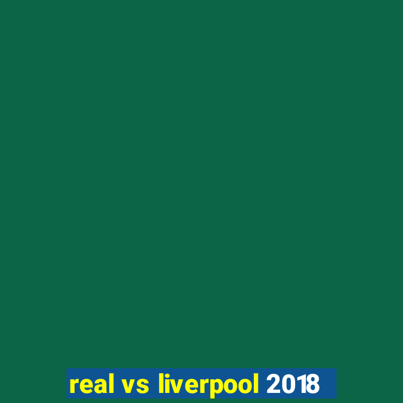 real vs liverpool 2018