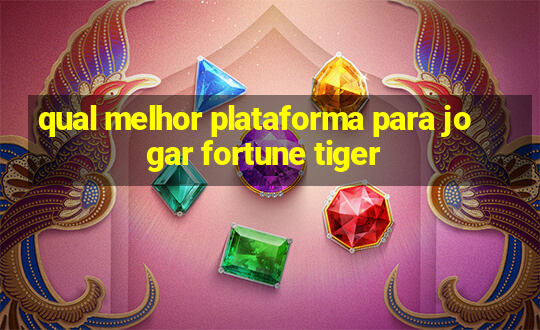 qual melhor plataforma para jogar fortune tiger