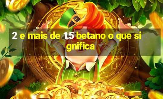 2 e mais de 1.5 betano o que significa