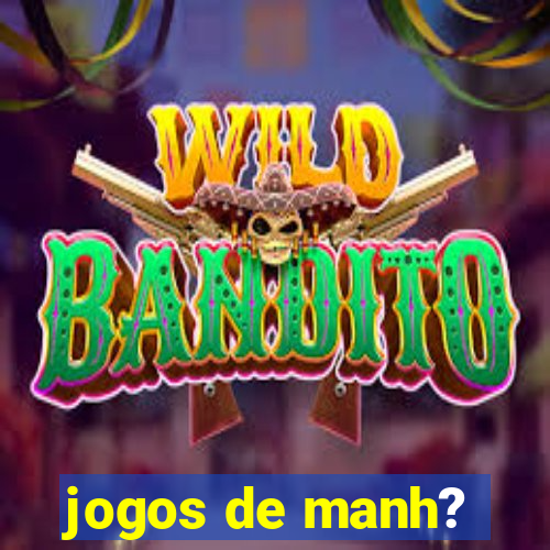 jogos de manh?