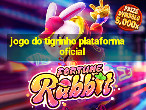 jogo do tigrinho plataforma oficial