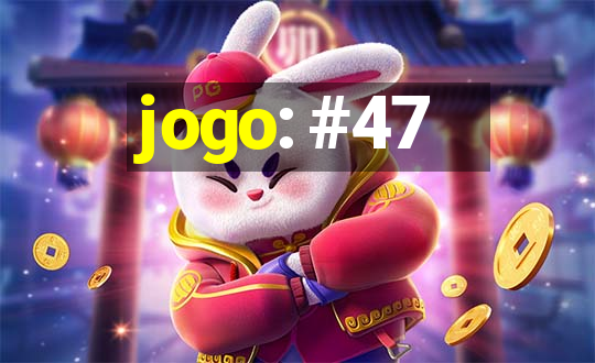 jogo: #47