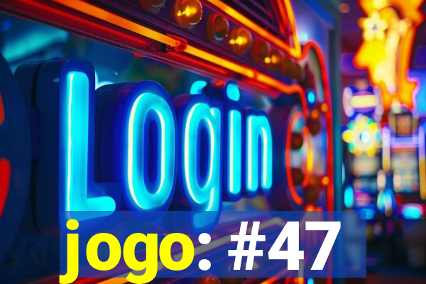 jogo: #47