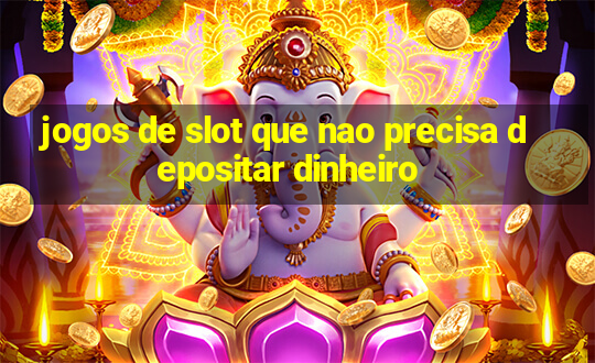 jogos de slot que nao precisa depositar dinheiro