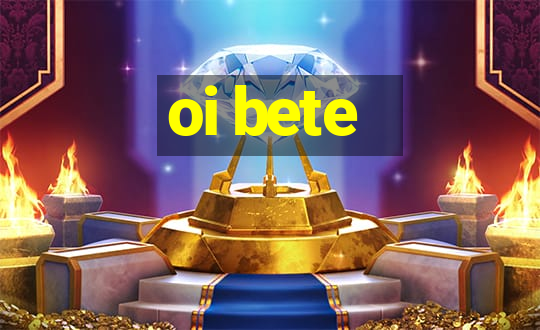 oi bete