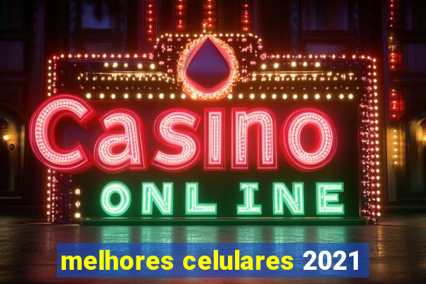 melhores celulares 2021