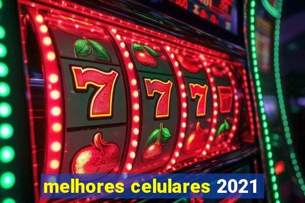 melhores celulares 2021