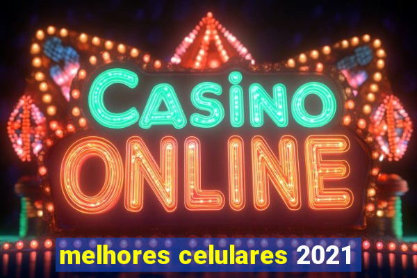 melhores celulares 2021