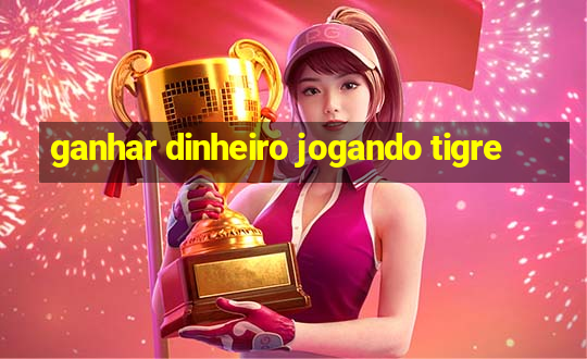 ganhar dinheiro jogando tigre