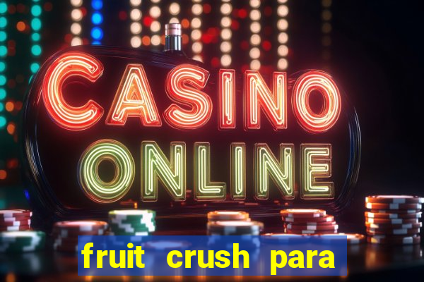 fruit crush para ganhar dinheiro