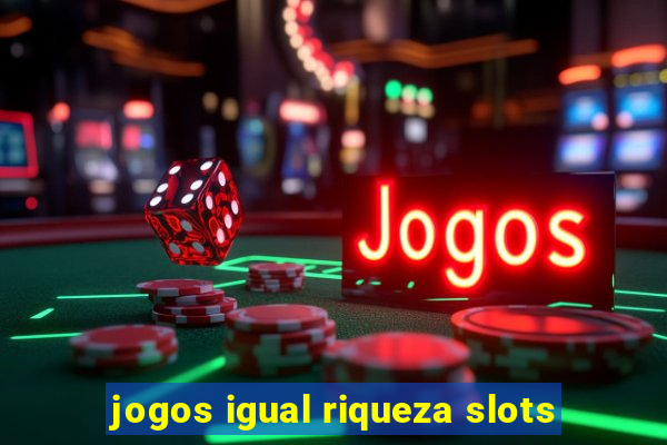 jogos igual riqueza slots