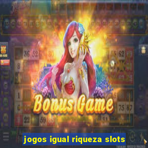 jogos igual riqueza slots