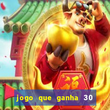 jogo que ganha 30 de bonus