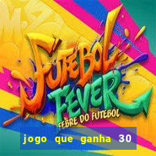 jogo que ganha 30 de bonus