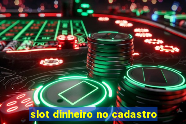 slot dinheiro no cadastro