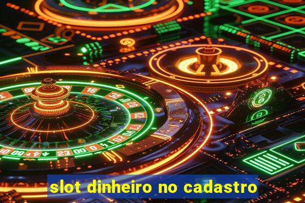 slot dinheiro no cadastro