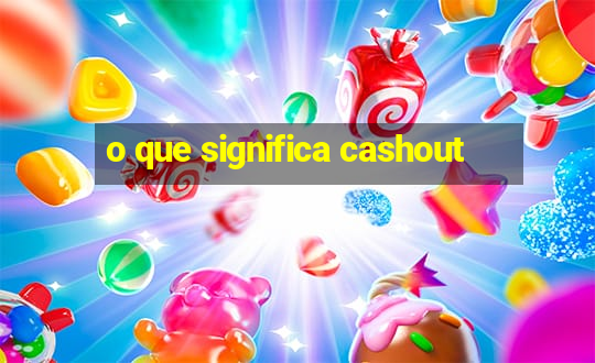 o que significa cashout