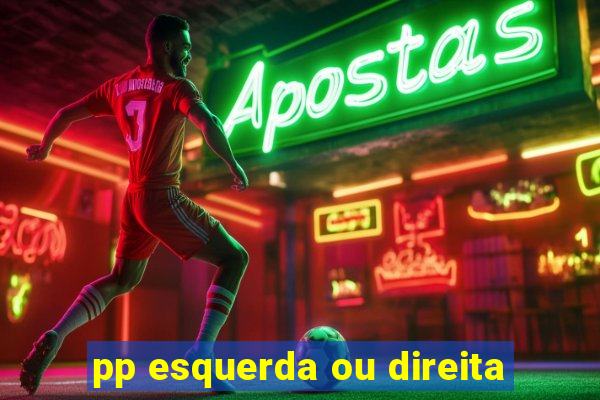 pp esquerda ou direita