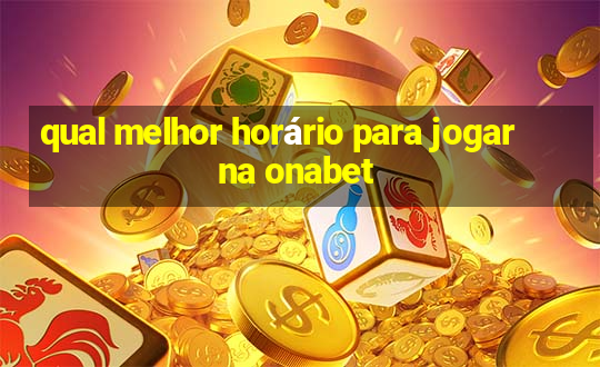 qual melhor horário para jogar na onabet