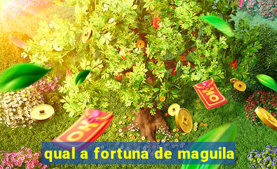 qual a fortuna de maguila