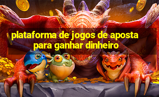 plataforma de jogos de aposta para ganhar dinheiro