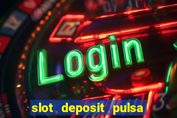 slot deposit pulsa tanpa potongan 2022